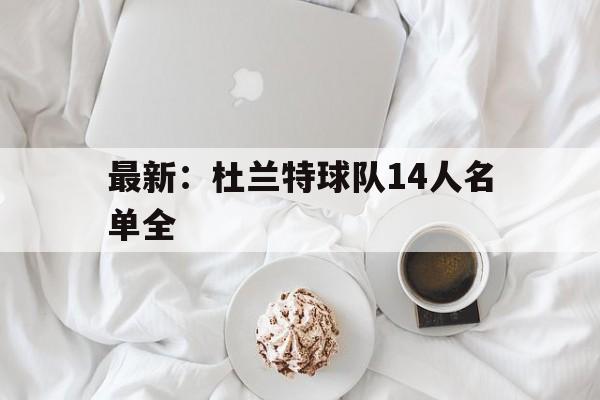 最新：杜兰特球队14人名单全的简单介绍